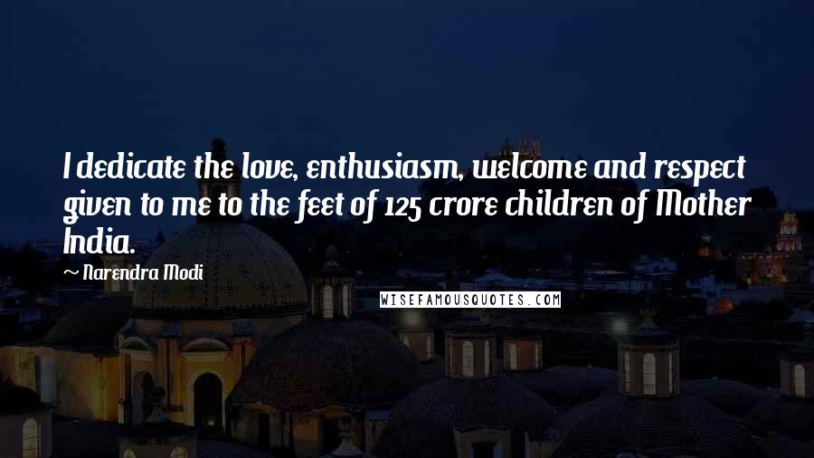 Narendra Modi Quotes: I dedicate the love, enthusiasm, welcome and respect given to me to the feet of 125 crore children of Mother India.