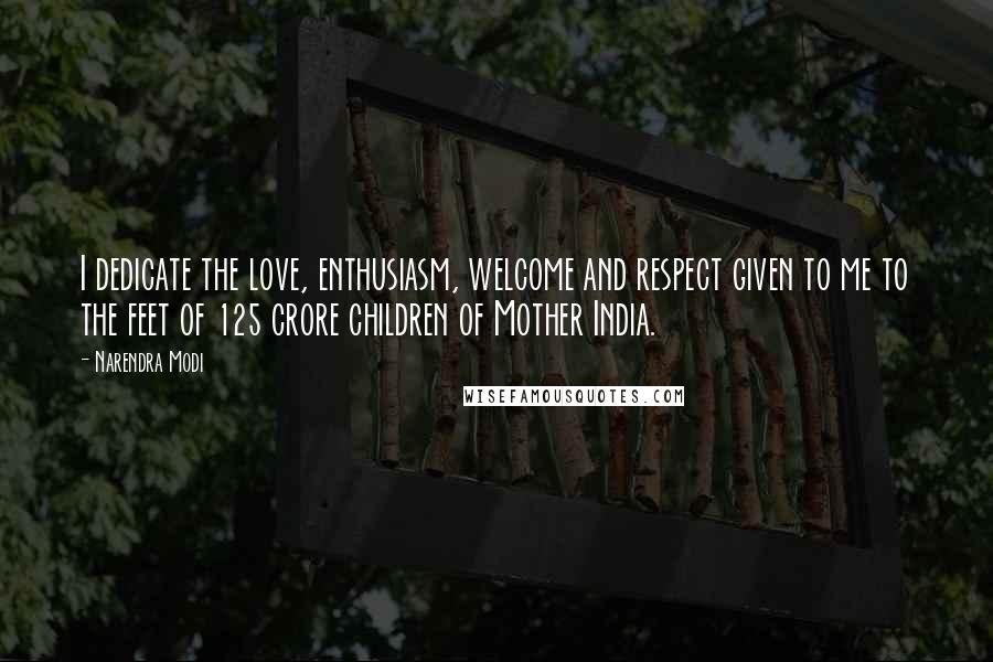 Narendra Modi Quotes: I dedicate the love, enthusiasm, welcome and respect given to me to the feet of 125 crore children of Mother India.