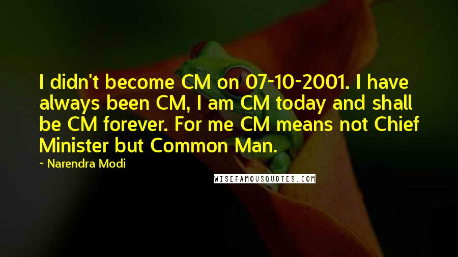 Narendra Modi Quotes: I didn't become CM on 07-10-2001. I have always been CM, I am CM today and shall be CM forever. For me CM means not Chief Minister but Common Man.