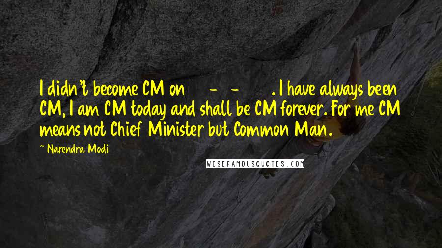 Narendra Modi Quotes: I didn't become CM on 07-10-2001. I have always been CM, I am CM today and shall be CM forever. For me CM means not Chief Minister but Common Man.