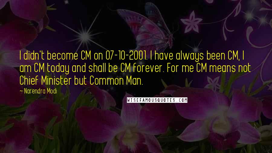 Narendra Modi Quotes: I didn't become CM on 07-10-2001. I have always been CM, I am CM today and shall be CM forever. For me CM means not Chief Minister but Common Man.