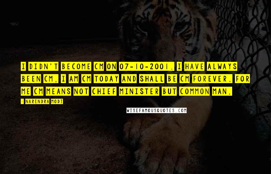 Narendra Modi Quotes: I didn't become CM on 07-10-2001. I have always been CM, I am CM today and shall be CM forever. For me CM means not Chief Minister but Common Man.