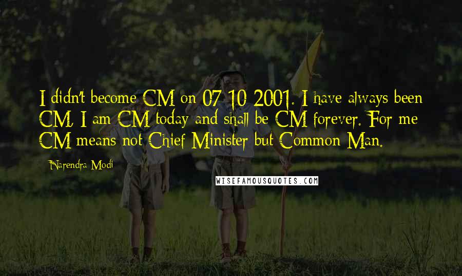 Narendra Modi Quotes: I didn't become CM on 07-10-2001. I have always been CM, I am CM today and shall be CM forever. For me CM means not Chief Minister but Common Man.