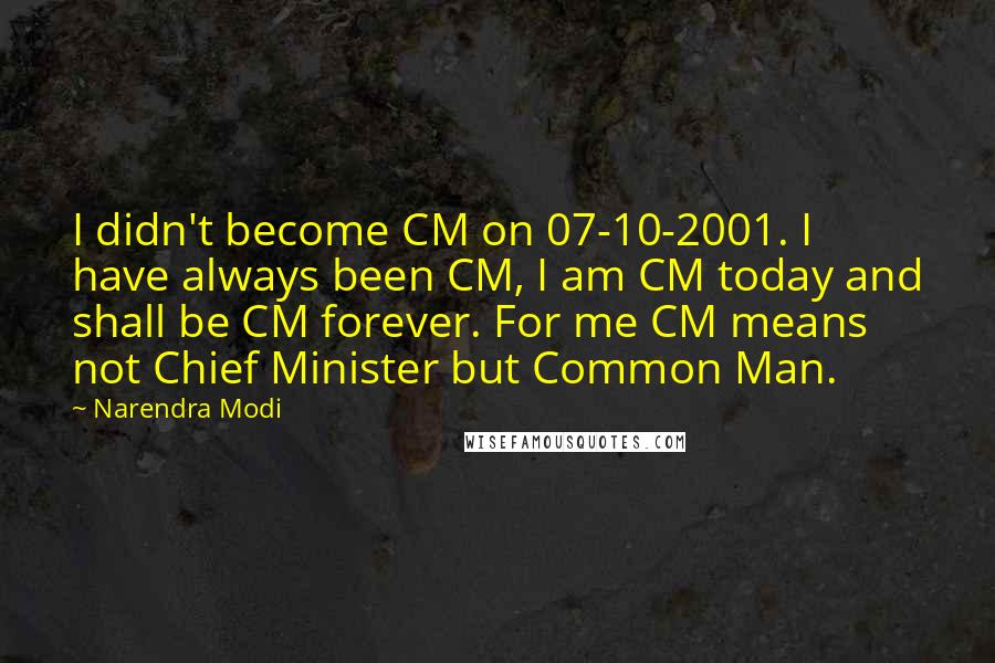 Narendra Modi Quotes: I didn't become CM on 07-10-2001. I have always been CM, I am CM today and shall be CM forever. For me CM means not Chief Minister but Common Man.