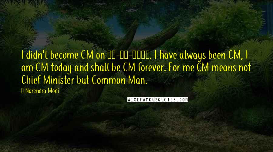 Narendra Modi Quotes: I didn't become CM on 07-10-2001. I have always been CM, I am CM today and shall be CM forever. For me CM means not Chief Minister but Common Man.