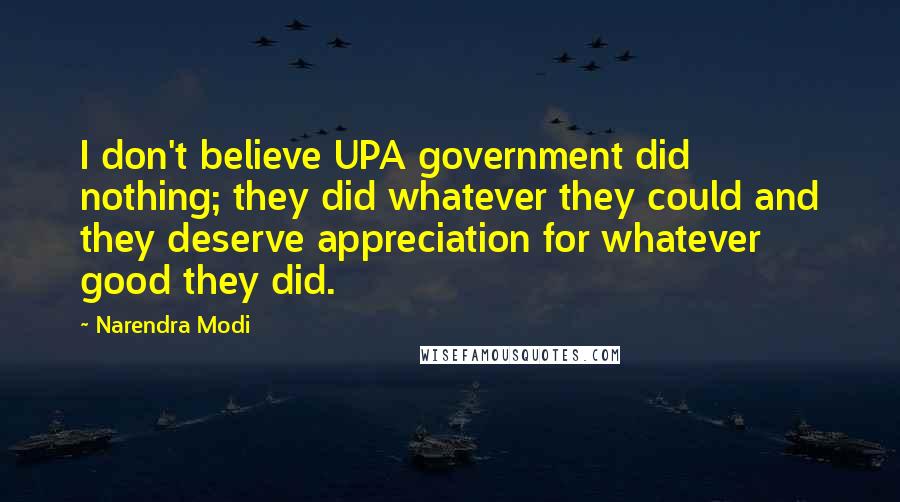 Narendra Modi Quotes: I don't believe UPA government did nothing; they did whatever they could and they deserve appreciation for whatever good they did.