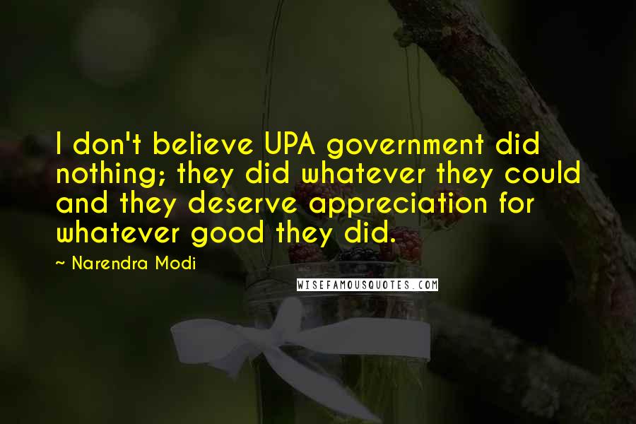 Narendra Modi Quotes: I don't believe UPA government did nothing; they did whatever they could and they deserve appreciation for whatever good they did.