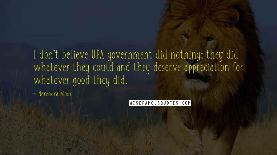 Narendra Modi Quotes: I don't believe UPA government did nothing; they did whatever they could and they deserve appreciation for whatever good they did.