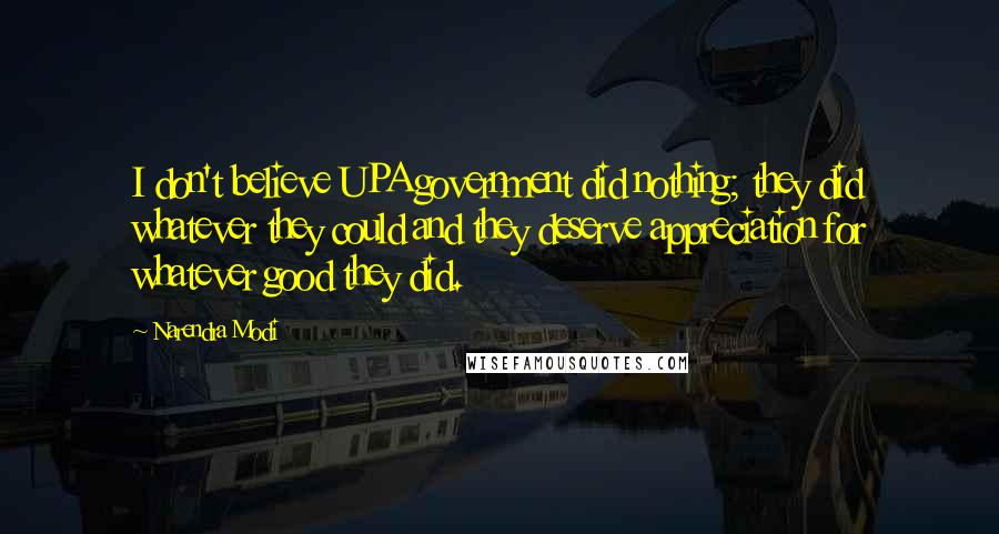 Narendra Modi Quotes: I don't believe UPA government did nothing; they did whatever they could and they deserve appreciation for whatever good they did.