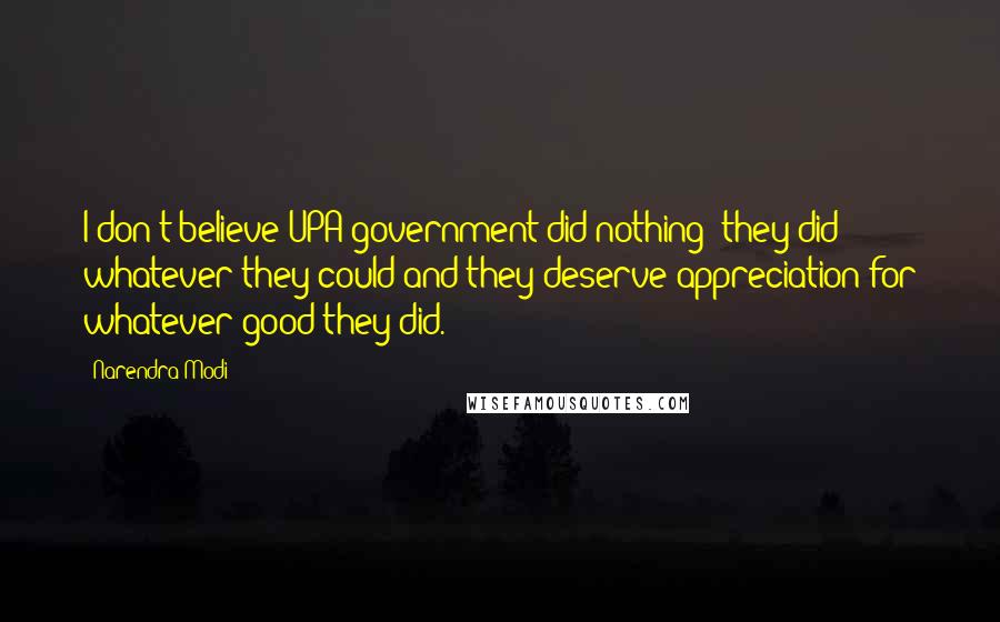 Narendra Modi Quotes: I don't believe UPA government did nothing; they did whatever they could and they deserve appreciation for whatever good they did.