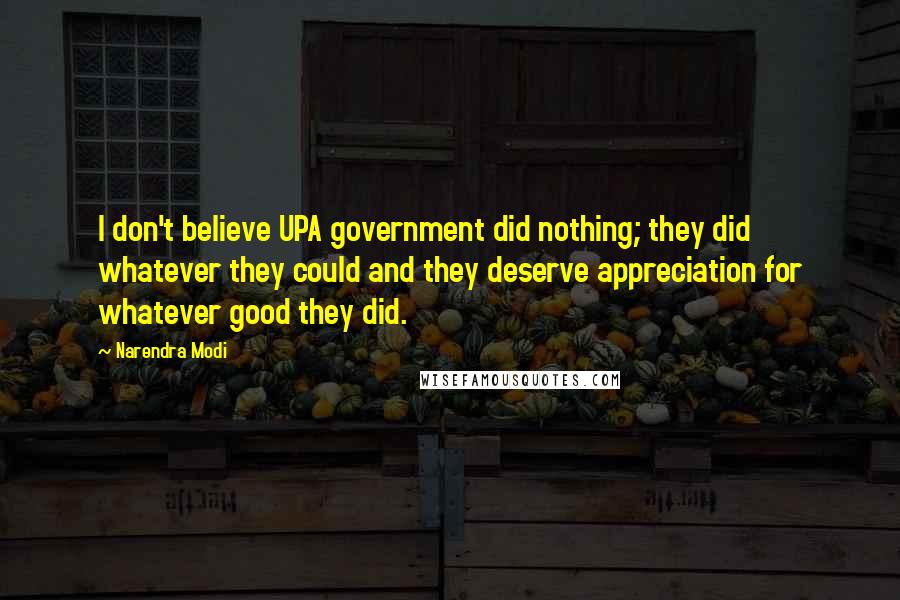 Narendra Modi Quotes: I don't believe UPA government did nothing; they did whatever they could and they deserve appreciation for whatever good they did.