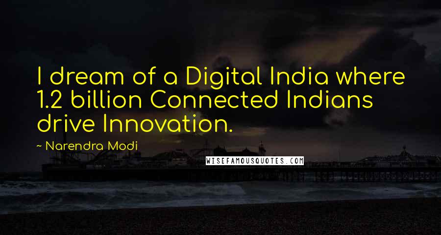 Narendra Modi Quotes: I dream of a Digital India where 1.2 billion Connected Indians drive Innovation.