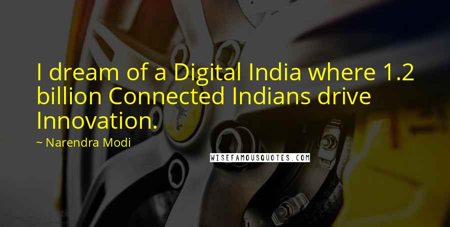 Narendra Modi Quotes: I dream of a Digital India where 1.2 billion Connected Indians drive Innovation.