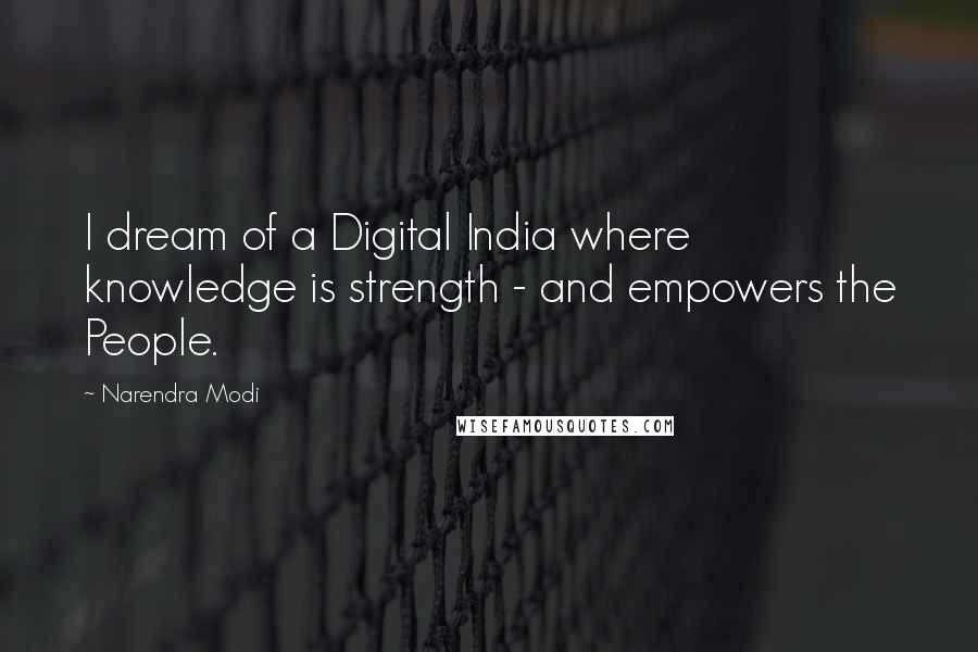 Narendra Modi Quotes: I dream of a Digital India where knowledge is strength - and empowers the People.