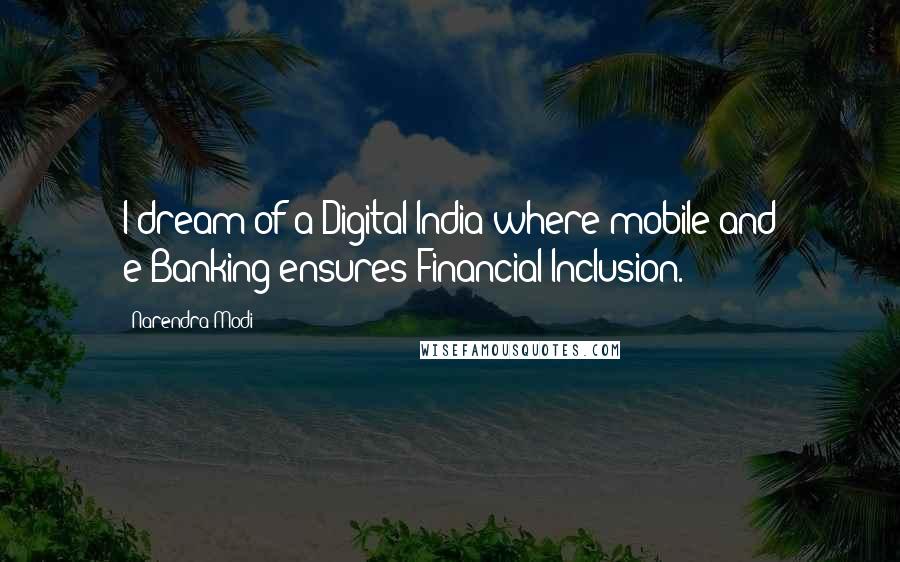 Narendra Modi Quotes: I dream of a Digital India where mobile and e-Banking ensures Financial Inclusion.