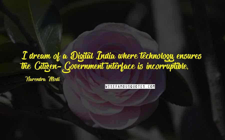 Narendra Modi Quotes: I dream of a Digital India where technology ensures the Citizen-Government interface is incorruptible.