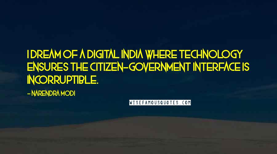 Narendra Modi Quotes: I dream of a Digital India where technology ensures the Citizen-Government interface is incorruptible.