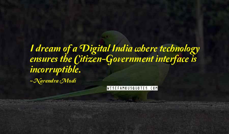 Narendra Modi Quotes: I dream of a Digital India where technology ensures the Citizen-Government interface is incorruptible.