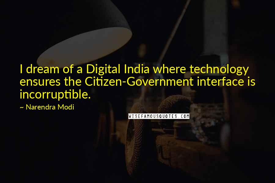 Narendra Modi Quotes: I dream of a Digital India where technology ensures the Citizen-Government interface is incorruptible.