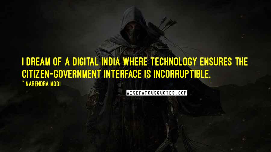 Narendra Modi Quotes: I dream of a Digital India where technology ensures the Citizen-Government interface is incorruptible.