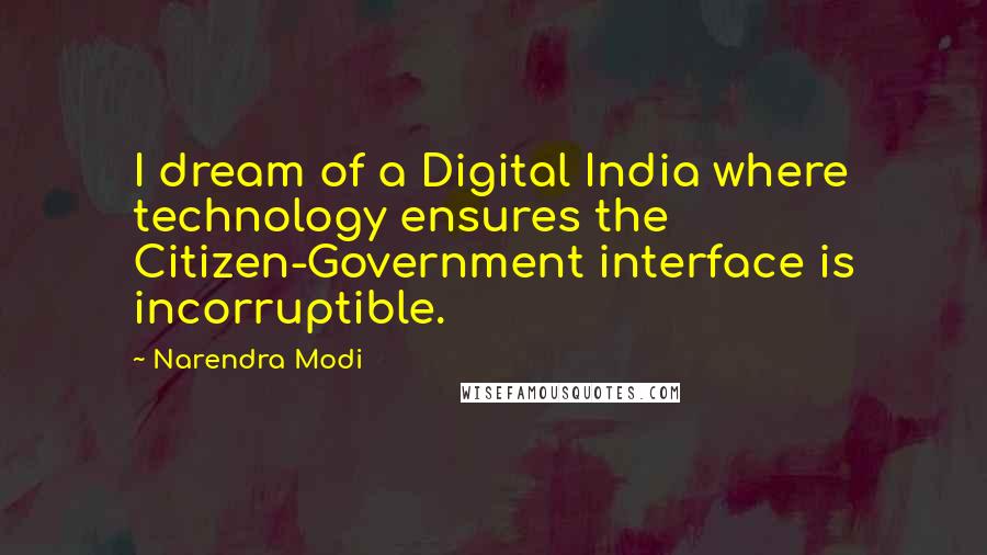 Narendra Modi Quotes: I dream of a Digital India where technology ensures the Citizen-Government interface is incorruptible.