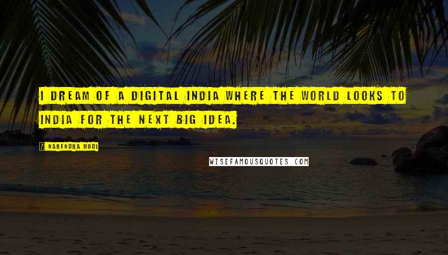 Narendra Modi Quotes: I dream of a Digital India where the world looks to India for the next Big Idea.