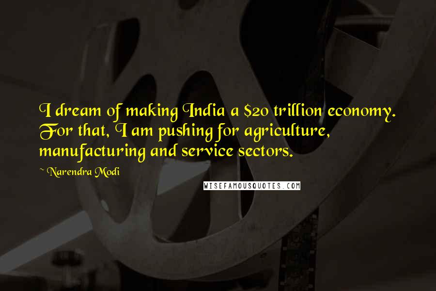 Narendra Modi Quotes: I dream of making India a $20 trillion economy. For that, I am pushing for agriculture, manufacturing and service sectors.