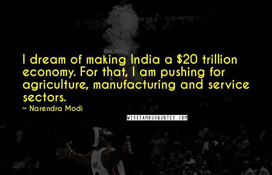 Narendra Modi Quotes: I dream of making India a $20 trillion economy. For that, I am pushing for agriculture, manufacturing and service sectors.