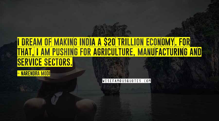 Narendra Modi Quotes: I dream of making India a $20 trillion economy. For that, I am pushing for agriculture, manufacturing and service sectors.