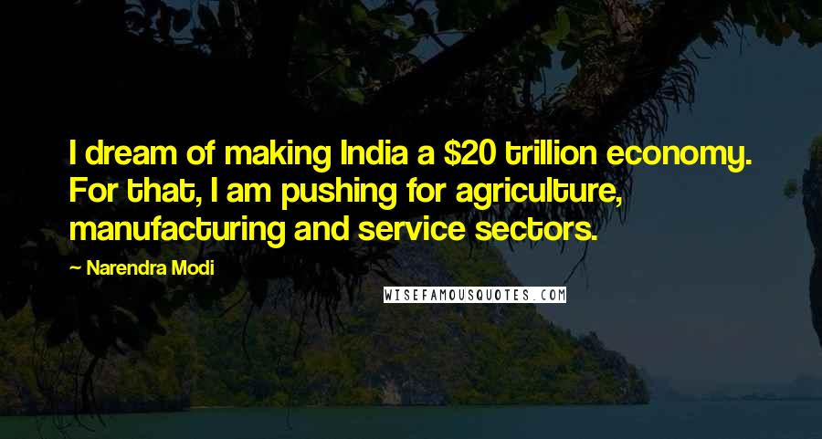 Narendra Modi Quotes: I dream of making India a $20 trillion economy. For that, I am pushing for agriculture, manufacturing and service sectors.