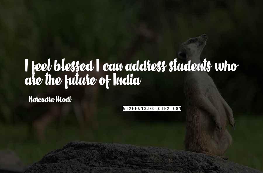 Narendra Modi Quotes: I feel blessed I can address students who are the future of India.