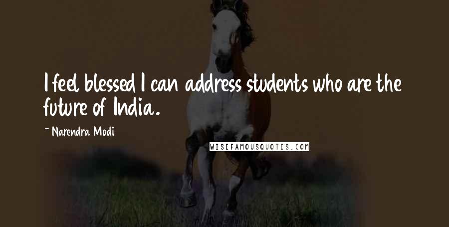 Narendra Modi Quotes: I feel blessed I can address students who are the future of India.