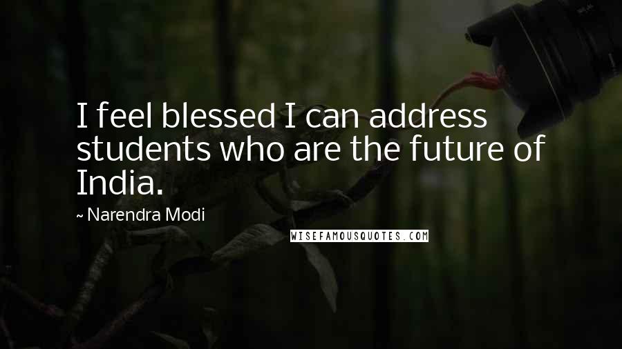 Narendra Modi Quotes: I feel blessed I can address students who are the future of India.