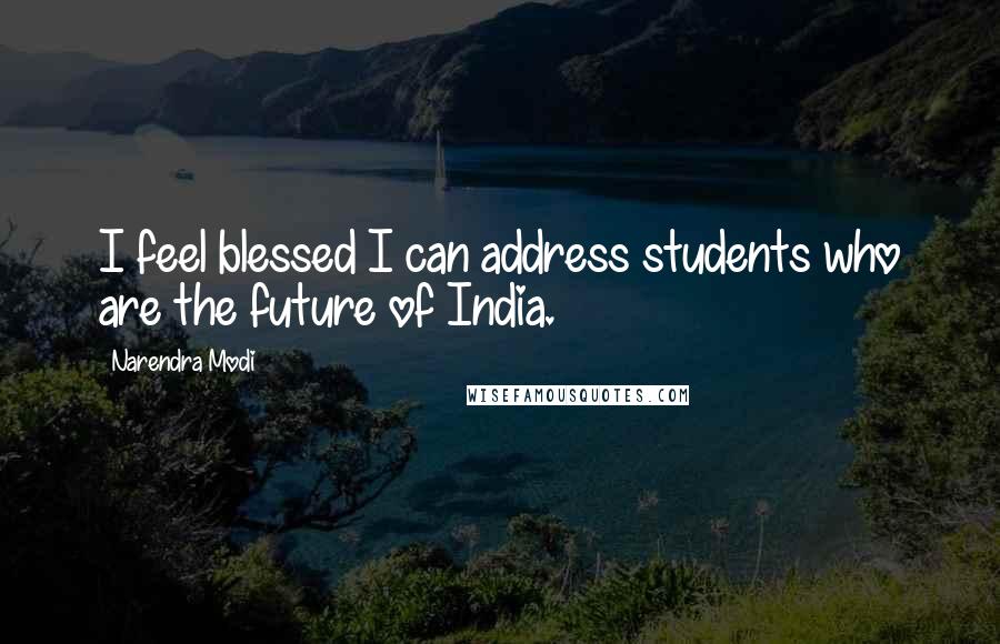 Narendra Modi Quotes: I feel blessed I can address students who are the future of India.
