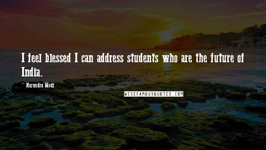 Narendra Modi Quotes: I feel blessed I can address students who are the future of India.