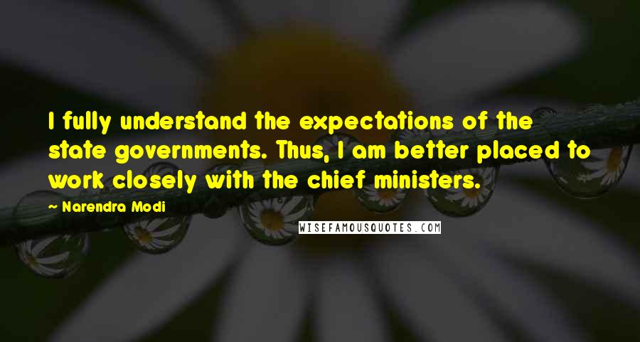 Narendra Modi Quotes: I fully understand the expectations of the state governments. Thus, I am better placed to work closely with the chief ministers.