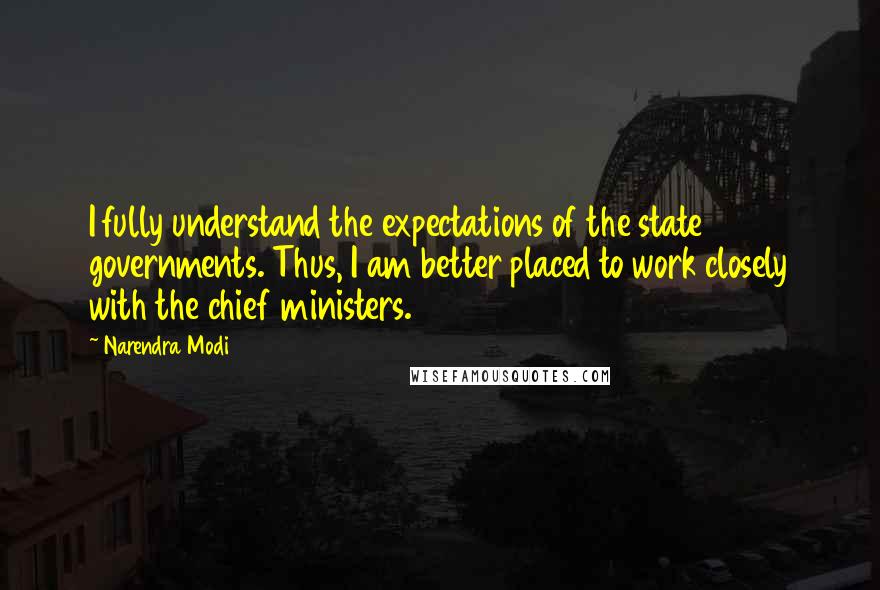 Narendra Modi Quotes: I fully understand the expectations of the state governments. Thus, I am better placed to work closely with the chief ministers.