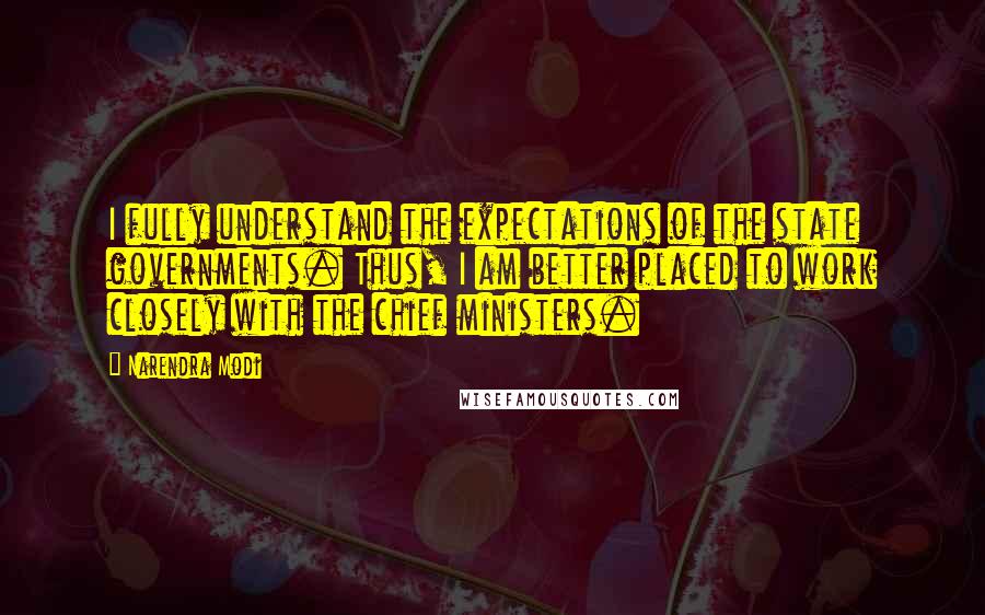 Narendra Modi Quotes: I fully understand the expectations of the state governments. Thus, I am better placed to work closely with the chief ministers.