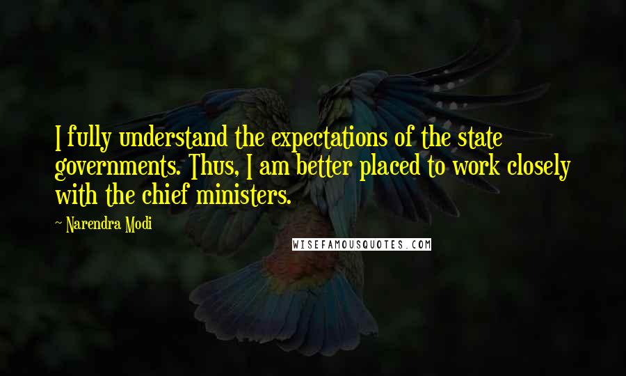 Narendra Modi Quotes: I fully understand the expectations of the state governments. Thus, I am better placed to work closely with the chief ministers.