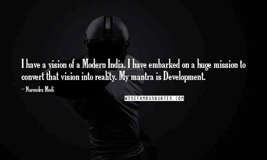 Narendra Modi Quotes: I have a vision of a Modern India. I have embarked on a huge mission to convert that vision into reality. My mantra is Development.