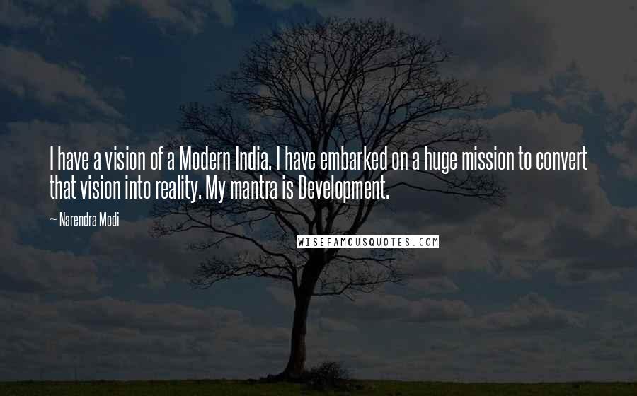 Narendra Modi Quotes: I have a vision of a Modern India. I have embarked on a huge mission to convert that vision into reality. My mantra is Development.