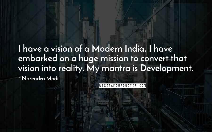 Narendra Modi Quotes: I have a vision of a Modern India. I have embarked on a huge mission to convert that vision into reality. My mantra is Development.