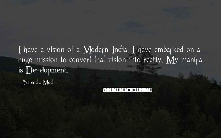 Narendra Modi Quotes: I have a vision of a Modern India. I have embarked on a huge mission to convert that vision into reality. My mantra is Development.