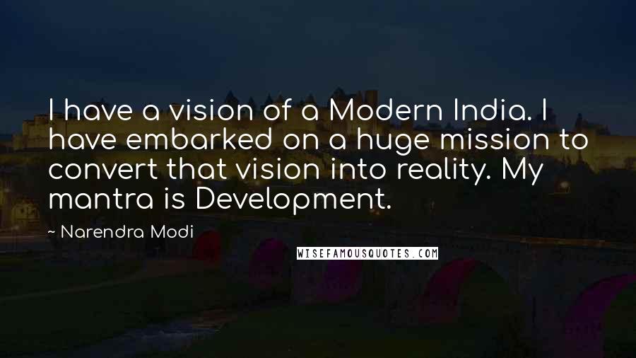 Narendra Modi Quotes: I have a vision of a Modern India. I have embarked on a huge mission to convert that vision into reality. My mantra is Development.