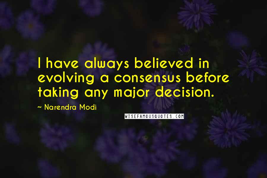 Narendra Modi Quotes: I have always believed in evolving a consensus before taking any major decision.