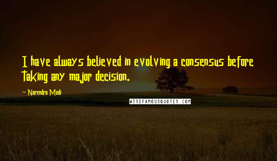 Narendra Modi Quotes: I have always believed in evolving a consensus before taking any major decision.