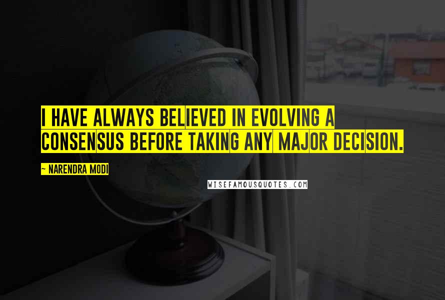 Narendra Modi Quotes: I have always believed in evolving a consensus before taking any major decision.