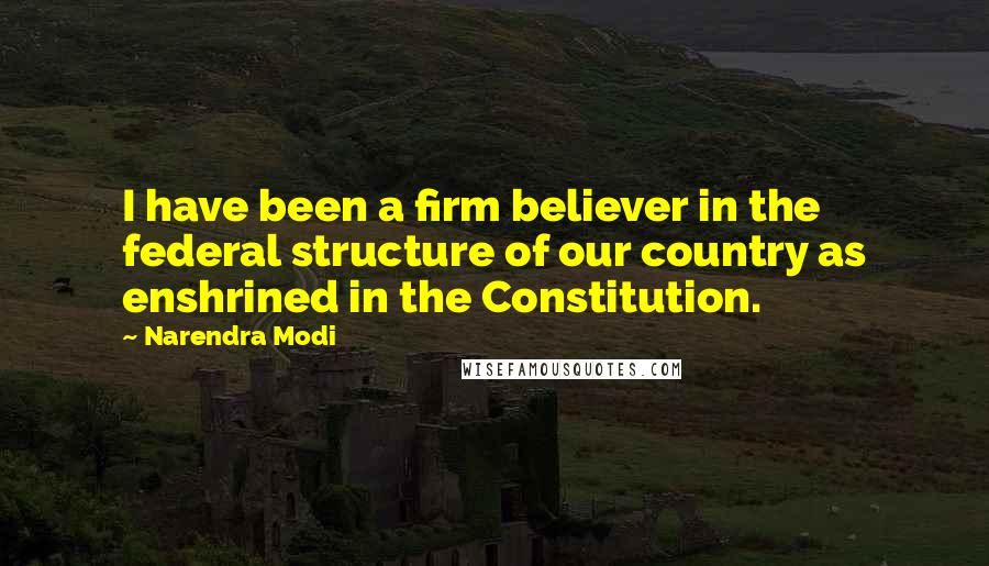 Narendra Modi Quotes: I have been a firm believer in the federal structure of our country as enshrined in the Constitution.