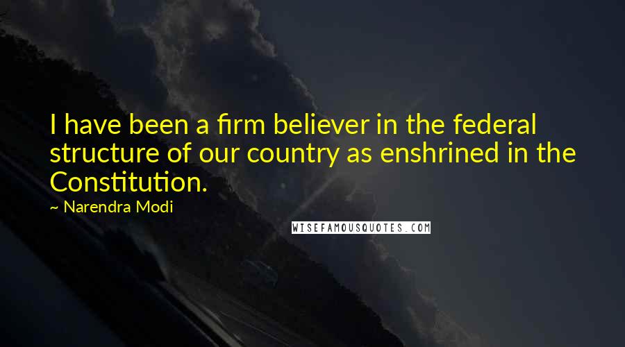 Narendra Modi Quotes: I have been a firm believer in the federal structure of our country as enshrined in the Constitution.