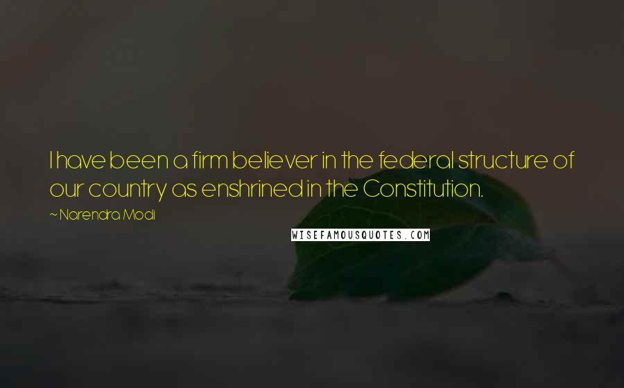 Narendra Modi Quotes: I have been a firm believer in the federal structure of our country as enshrined in the Constitution.